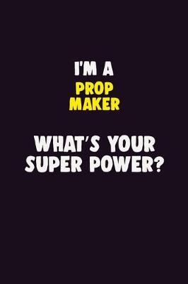 Book cover for I'M A Prop Maker, What's Your Super Power?