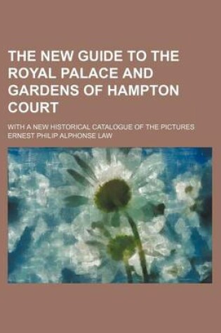 Cover of The New Guide to the Royal Palace and Gardens of Hampton Court; With a New Historical Catalogue of the Pictures