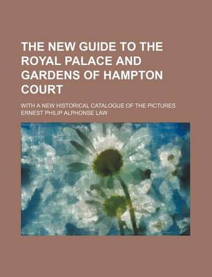 Book cover for The New Guide to the Royal Palace and Gardens of Hampton Court; With a New Historical Catalogue of the Pictures