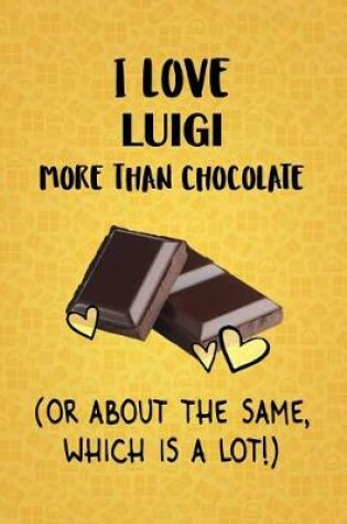 Cover of I Love Luigi More Than Chocolate (Or About The Same, Which Is A Lot!)