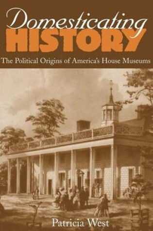 Cover of Domesticating History: The Political Origins of America's House Museums