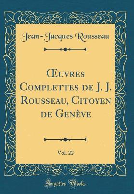 Book cover for Oeuvres Complettes de J. J. Rousseau, Citoyen de Geneve, Vol. 22 (Classic Reprint)