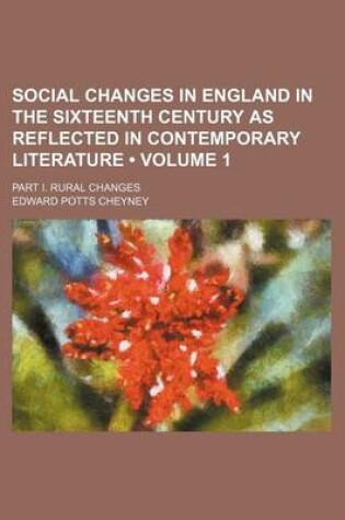 Cover of Social Changes in England in the Sixteenth Century as Reflected in Contemporary Literature (Volume 1 ); Part I. Rural Changes