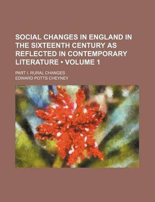 Book cover for Social Changes in England in the Sixteenth Century as Reflected in Contemporary Literature (Volume 1 ); Part I. Rural Changes