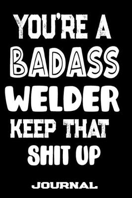 Book cover for You're A Badass Welder Keep That Shit Up