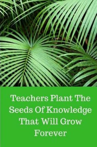 Cover of Teachers Plant The Seeds Of Knowledge That Will Grow Forever