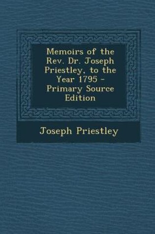 Cover of Memoirs of the REV. Dr. Joseph Priestley, to the Year 1795 - Primary Source Edition