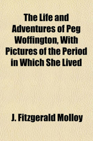 Cover of The Life and Adventures of Peg Woffington, with Pictures of the Period in Which She Lived