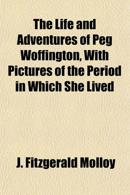 Book cover for The Life and Adventures of Peg Woffington, with Pictures of the Period in Which She Lived