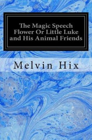 Cover of The Magic Speech Flower Or Little Luke and His Animal Friends