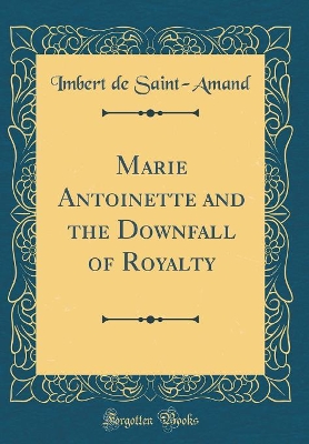 Book cover for Marie Antoinette and the Downfall of Royalty (Classic Reprint)