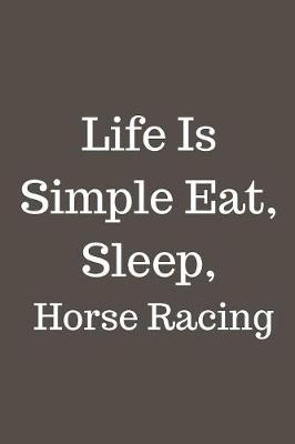 Book cover for Life Is Simple Eat, Sleep, Horse Racing