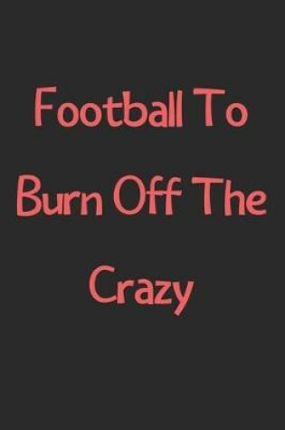 Cover of Football To Burn Off The Crazy