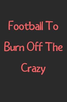 Book cover for Football To Burn Off The Crazy