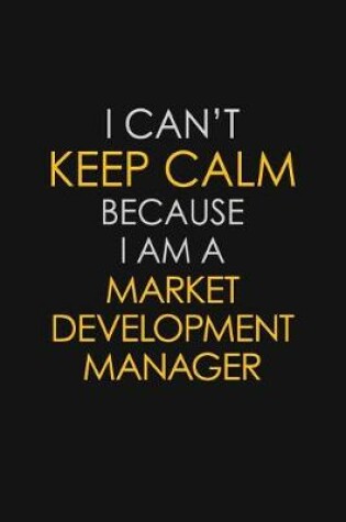 Cover of I Can't Keep Calm Because I Am A Market Development Manager