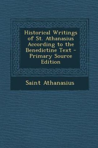 Cover of Historical Writings of St. Athanasius According to the Benedictine Text - Primary Source Edition