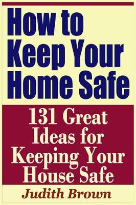 Book cover for How to Keep Your Home Safe - 131 Great Ideas for Keeping Your House Safe