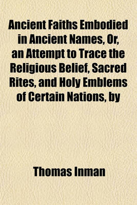 Book cover for Ancient Faiths Embodied in Ancient Names, Or, an Attempt to Trace the Religious Belief, Sacred Rites, and Holy Emblems of Certain Nations, by