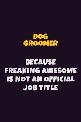 Book cover for Dog Groomer, Because Freaking Awesome Is Not An Official Job Title