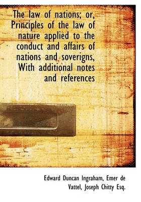 Book cover for The Law of Nations; Or, Principles of the Law of Nature Applied to the Conduct and Affairs of Nation