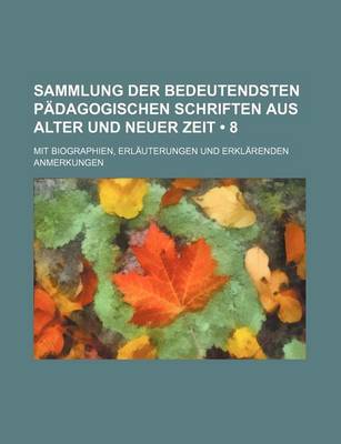 Book cover for Sammlung Der Bedeutendsten Padagogischen Schriften Aus Alter Und Neuer Zeit (8 ); Mit Biographien, Erlauterungen Und Erklarenden Anmerkungen