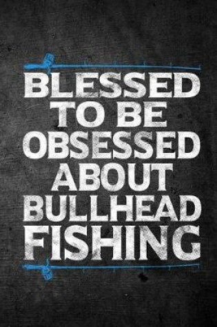 Cover of Blessed To Be Obsessed About Bullhead Fishing