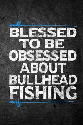 Book cover for Blessed To Be Obsessed About Bullhead Fishing