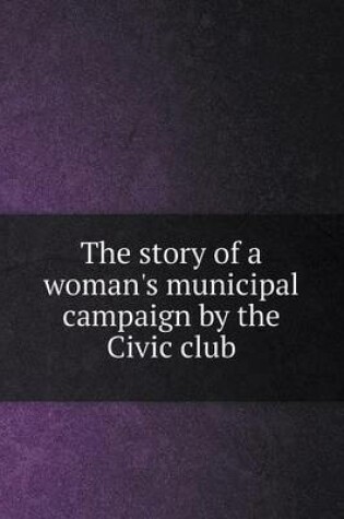 Cover of The story of a woman's municipal campaign by the Civic club