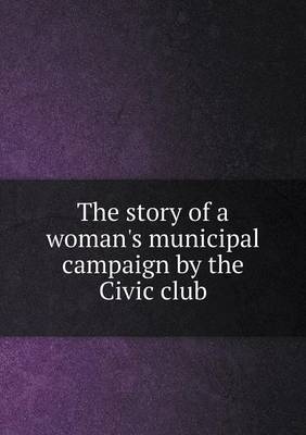 Book cover for The story of a woman's municipal campaign by the Civic club