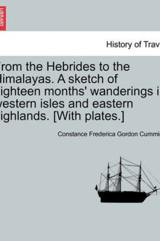 Cover of From the Hebrides to the Himalayas. a Sketch of Eighteen Months' Wanderings in Western Isles and Eastern Highlands. [With Plates.]