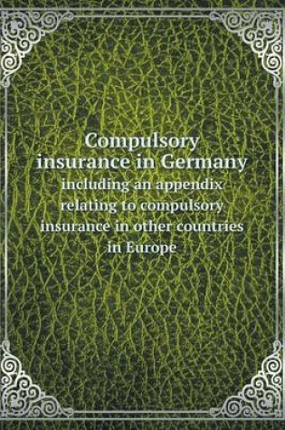 Cover of Compulsory insurance in Germany including an appendix relating to compulsory insurance in other countries in Europe