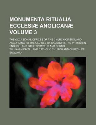 Book cover for Monumenta Ritualia Ecclesiae Anglicanae Volume 3; The Occasional Offices of the Church of England According to the Old Use of Salisbury, the Prymer in English, and Other Prayers and Forms