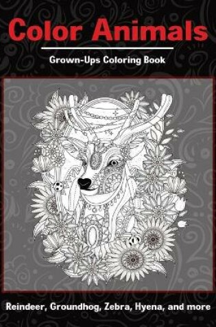 Cover of Color Animals - Grown-Ups Coloring Book - Reindeer, Groundhog, Zebra, Hyena, and more