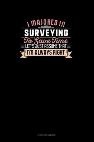 Cover of I Majored In Surveying To Save Time Let's Just Assume That I'm Always Right