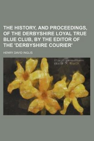 Cover of The History, and Proceedings, of the Derbyshire Loyal True Blue Club, by the Editor of the 'Derbyshire Courier'