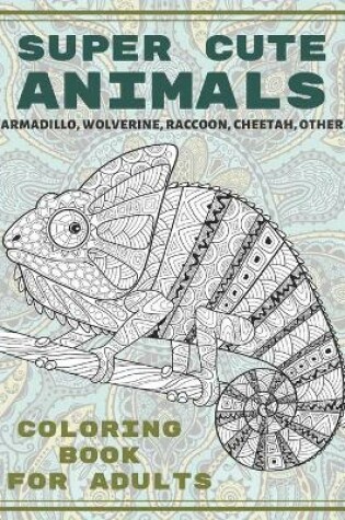Cover of Super Cute Animals - Coloring Book for adults - Armadillo, Wolverine, Raccoon, Cheetah, other
