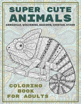 Cover of Super Cute Animals - Coloring Book for adults - Armadillo, Wolverine, Raccoon, Cheetah, other