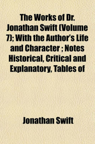 Cover of The Works of Dr. Jonathan Swift (Volume 7); With the Author's Life and Character; Notes Historical, Critical and Explanatory, Tables of