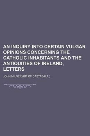 Cover of An Inquiry Into Certain Vulgar Opinions Concerning the Catholic Inhabitants and the Antiquities of Ireland, Letters