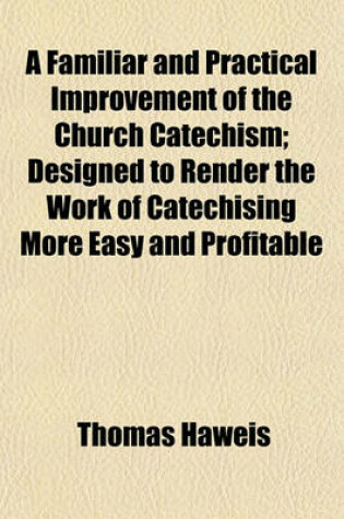 Cover of A Familiar and Practical Improvement of the Church Catechism; Designed to Render the Work of Catechising More Easy and Profitable