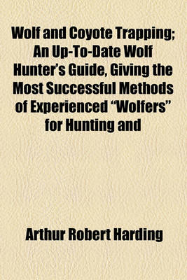 Book cover for Wolf and Coyote Trapping; An Up-To-Date Wolf Hunter's Guide, Giving the Most Successful Methods of Experienced "Wolfers" for Hunting and