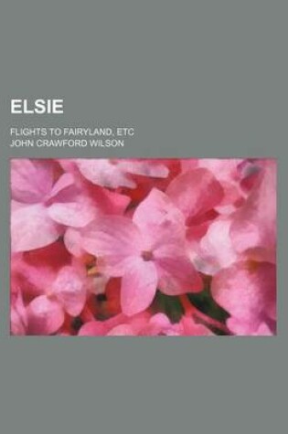 Cover of Elsie; Flights to Fairyland, Etc