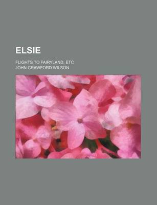 Book cover for Elsie; Flights to Fairyland, Etc