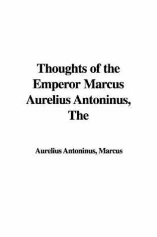 Cover of The Thoughts of the Emperor Marcus Aurelius Antoninus