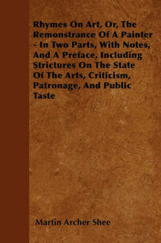 Cover of Rhymes On Art, Or, The Remonstrance Of A Painter - In Two Parts, With Notes, And A Preface, Including Strictures On The State Of The Arts, Criticism, Patronage, And Public Taste