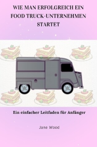 Cover of Wie Man Erfolgreich Ein Food Truck-Unternehmen Startet