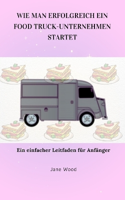 Book cover for Wie Man Erfolgreich Ein Food Truck-Unternehmen Startet