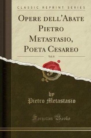 Cover of Opere Dell'abate Pietro Metastasio, Poeta Cesareo, Vol. 8 (Classic Reprint)