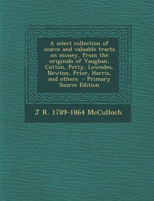 Book cover for A Select Collection of Scarce and Valuable Tracts on Money, from the Originals of Vaughan, Cotton, Petty, Lowndes, Newton, Prior, Harris, and Others