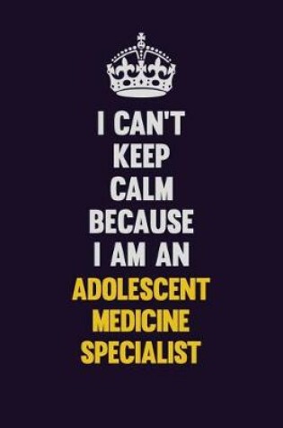 Cover of I can't Keep Calm Because I Am An Adolescent medicine specialist